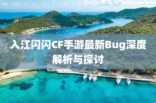 入江闪闪CF手游最新Bug深度解析与探讨