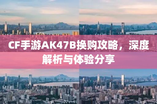 CF手游AK47B换购攻略，深度解析与体验分享