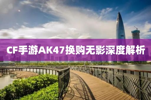 CF手游AK47换购无影深度解析