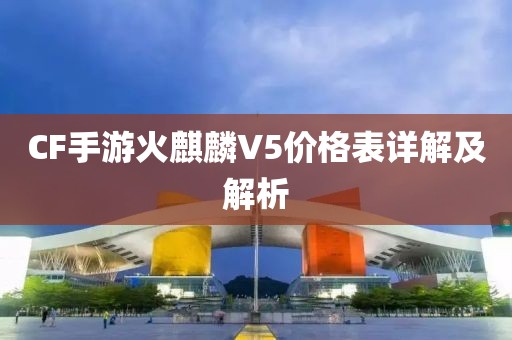 CF手游火麒麟V5价格表详解及解析