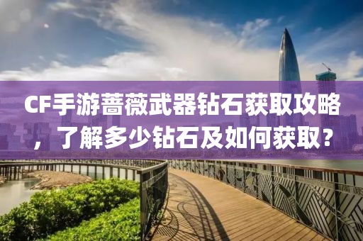 CF手游蔷薇武器钻石获取攻略，了解多少钻石及如何获取？