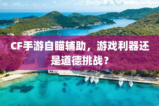 CF手游自瞄辅助，游戏利器还是道德挑战？