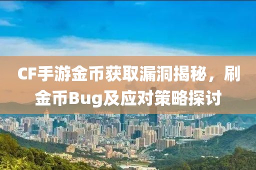 CF手游金币获取漏洞揭秘，刷金币Bug及应对策略探讨