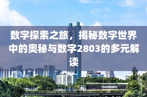 数字探索之旅，揭秘数字世界中的奥秘与数字2803的多元解读