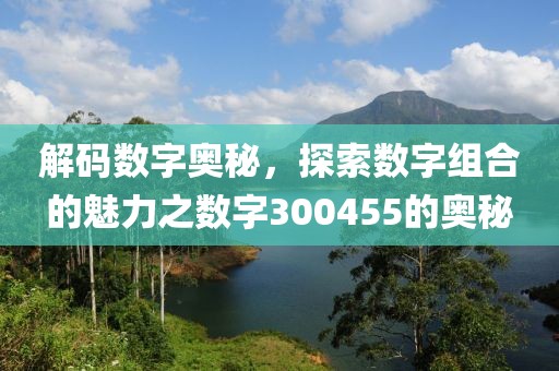 解码数字奥秘，探索数字组合的魅力之数字300455的奥秘