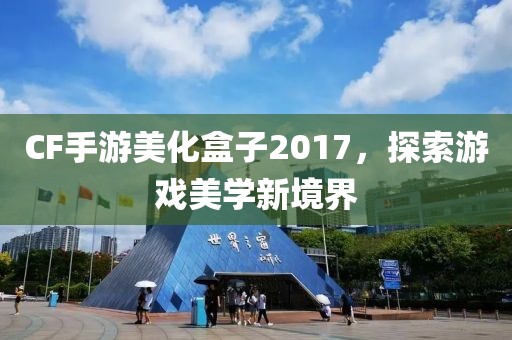 CF手游美化盒子2017，探索游戏美学新境界