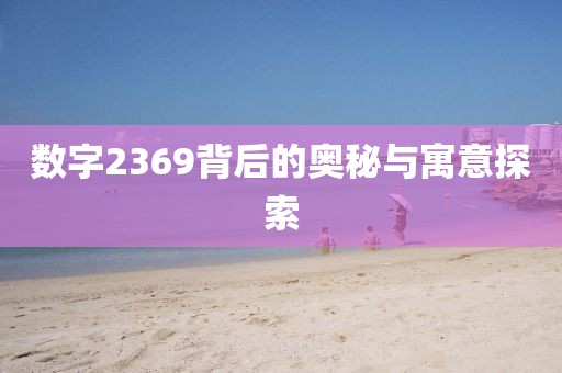 数字2369背后的奥秘与寓意探索