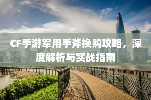 CF手游军用手斧换购攻略，深度解析与实战指南