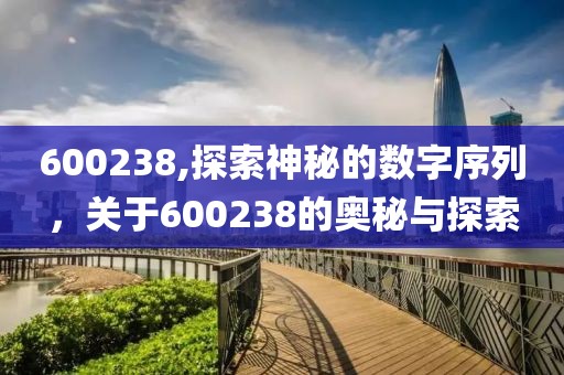 600238,探索神秘的数字序列，关于600238的奥秘与探索