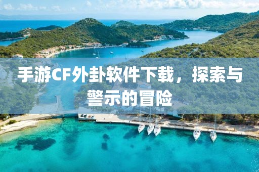 手游CF外卦软件下载，探索与警示的冒险