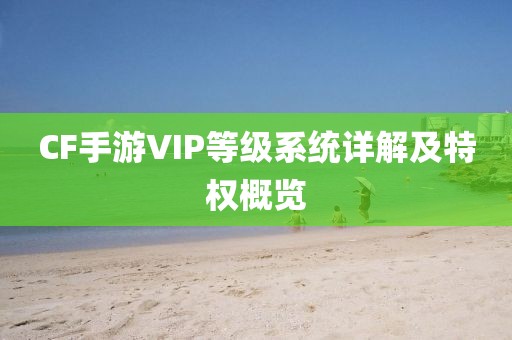 CF手游VIP等级系统详解及特权概览