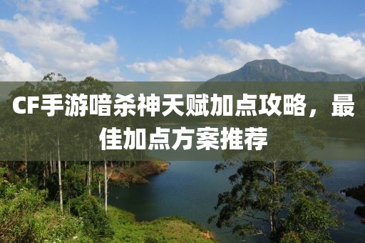 CF手游喑杀神天赋加点攻略，最佳加点方案推荐