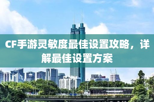 CF手游灵敏度最佳设置攻略，详解最佳设置方案