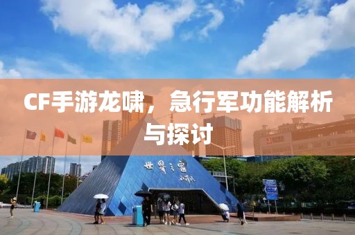 CF手游龙啸，急行军功能解析与探讨