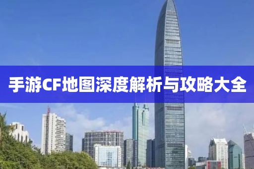 手游CF地图深度解析与攻略大全