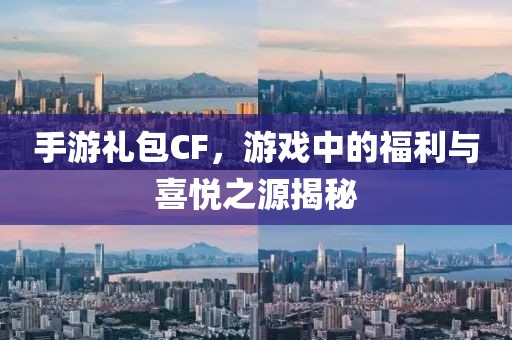 手游礼包CF，游戏中的福利与喜悦之源揭秘