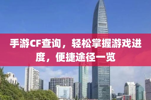 手游CF查询，轻松掌握游戏进度，便捷途径一览