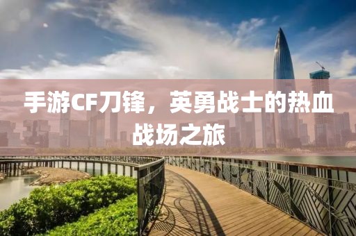 手游CF刀锋，英勇战士的热血战场之旅