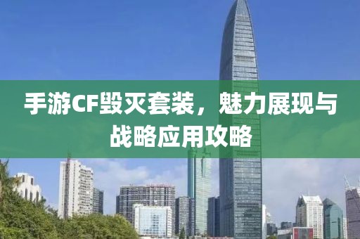 手游CF毁灭套装，魅力展现与战略应用攻略