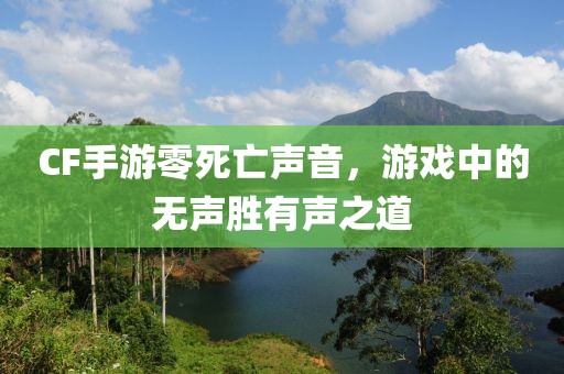 CF手游零死亡声音，游戏中的无声胜有声之道