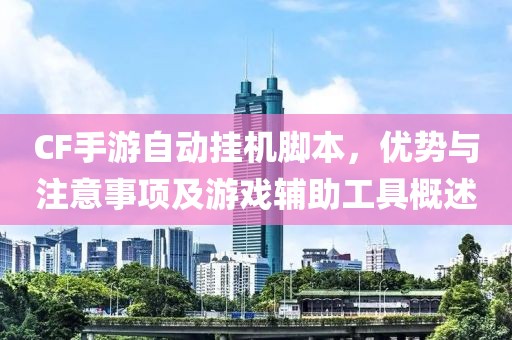 CF手游自动挂机脚本，优势与注意事项及游戏辅助工具概述