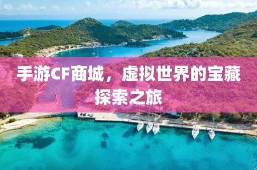 手游CF商城，虚拟世界的宝藏探索之旅