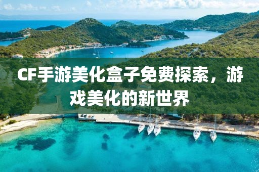 CF手游美化盒子免费探索，游戏美化的新世界