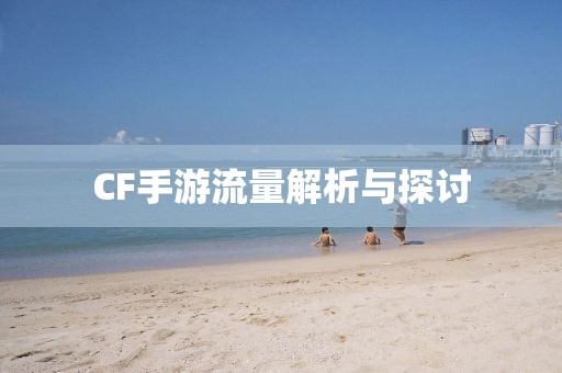 CF手游流量解析与探讨