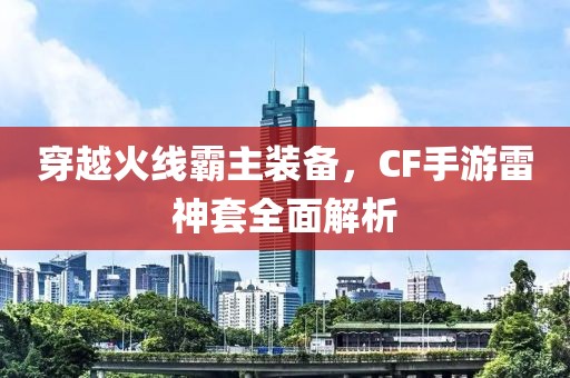 穿越火线霸主装备，CF手游雷神套全面解析