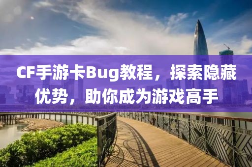 CF手游卡Bug教程，探索隐藏优势，助你成为游戏高手