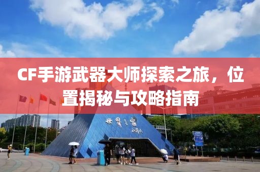 CF手游武器大师探索之旅，位置揭秘与攻略指南