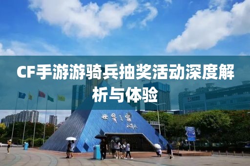 CF手游游骑兵抽奖活动深度解析与体验