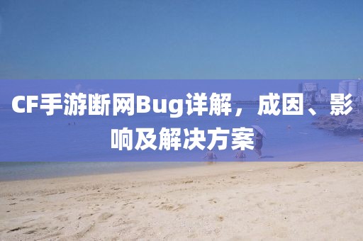 CF手游断网Bug详解，成因、影响及解决方案