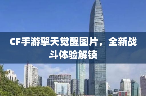 CF手游擎天觉醒图片，全新战斗体验解锁