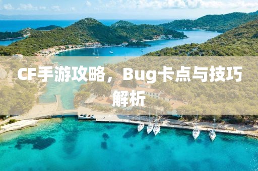 CF手游攻略，Bug卡点与技巧解析