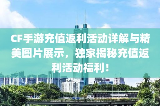 CF手游充值返利活动详解与精美图片展示，独家揭秘充值返利活动福利！