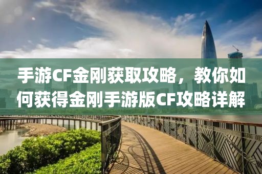 手游CF金刚获取攻略，教你如何获得金刚手游版CF攻略详解