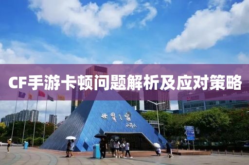 CF手游卡顿问题解析及应对策略