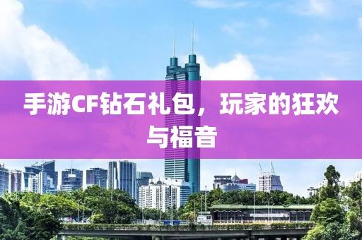 手游CF钻石礼包，玩家的狂欢与福音