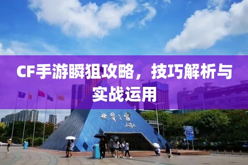 CF手游瞬狙攻略，技巧解析与实战运用