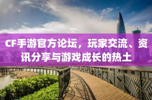 CF手游官方论坛，玩家交流、资讯分享与游戏成长的热土