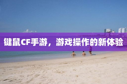 键鼠CF手游，游戏操作的新体验