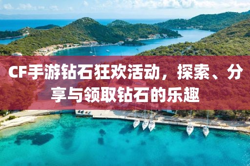 CF手游钻石狂欢活动，探索、分享与领取钻石的乐趣