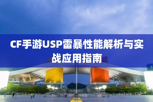 CF手游USP雷暴性能解析与实战应用指南