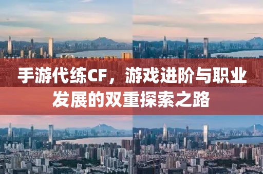 手游代练CF，游戏进阶与职业发展的双重探索之路