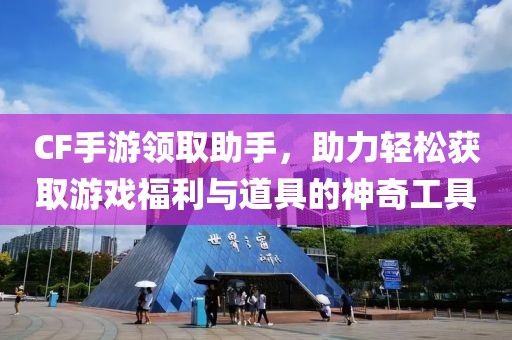 CF手游领取助手，助力轻松获取游戏福利与道具的神奇工具