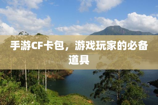 手游CF卡包，游戏玩家的必备道具