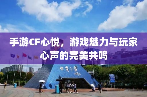 手游CF心悦，游戏魅力与玩家心声的完美共鸣