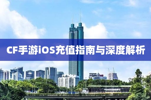 CF手游iOS充值指南与深度解析