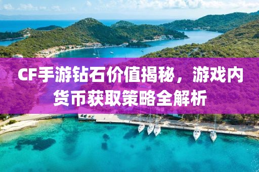 CF手游钻石价值揭秘，游戏内货币获取策略全解析